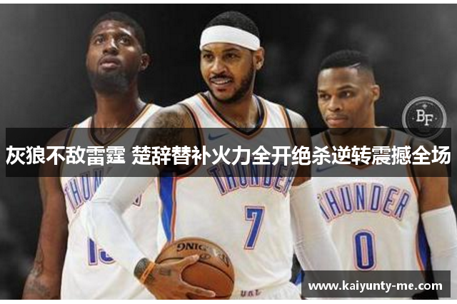 灰狼不敌雷霆 楚辞替补火力全开绝杀逆转震撼全场