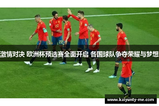 激情对决 欧洲杯预选赛全面开启 各国球队争夺荣耀与梦想