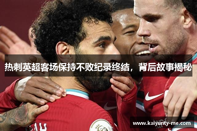 热刺英超客场保持不败纪录终结，背后故事揭秘