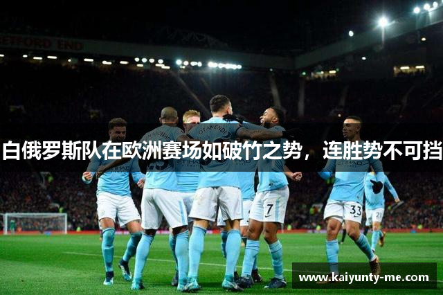 白俄罗斯队在欧洲赛场如破竹之势，连胜势不可挡