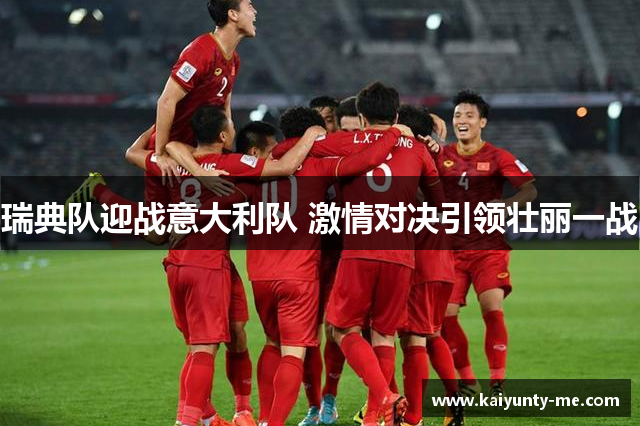 瑞典队迎战意大利队 激情对决引领壮丽一战