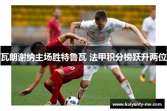瓦朗谢纳主场胜特鲁瓦 法甲积分榜跃升两位