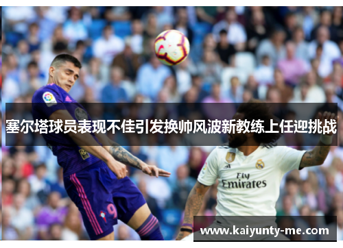 塞尔塔球员表现不佳引发换帅风波新教练上任迎挑战