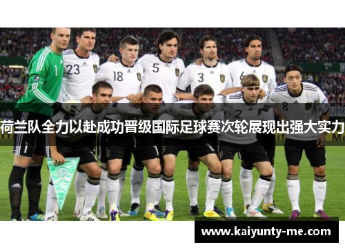 荷兰队全力以赴成功晋级国际足球赛次轮展现出强大实力