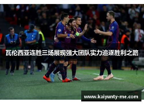 瓦伦西亚连胜三场展现强大团队实力追逐胜利之路