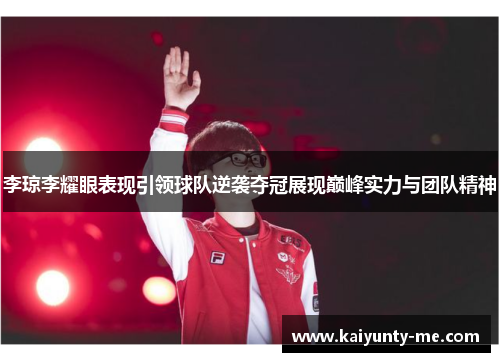 李琼李耀眼表现引领球队逆袭夺冠展现巅峰实力与团队精神