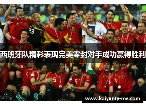 西班牙队精彩表现完美零封对手成功赢得胜利