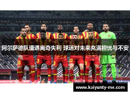 阿尔萨德队遭遇离奇失利 球迷对未来充满担忧与不安