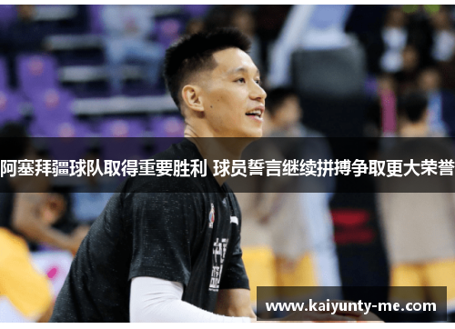 阿塞拜疆球队取得重要胜利 球员誓言继续拼搏争取更大荣誉