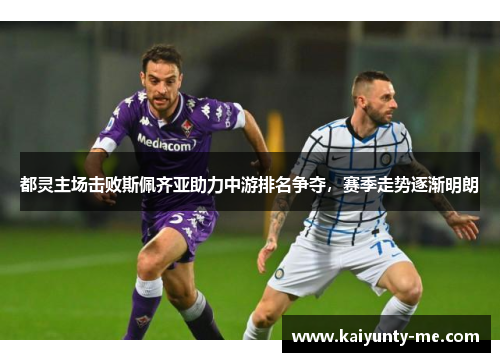 都灵主场击败斯佩齐亚助力中游排名争夺，赛季走势逐渐明朗