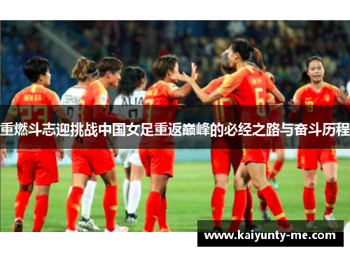 重燃斗志迎挑战中国女足重返巅峰的必经之路与奋斗历程