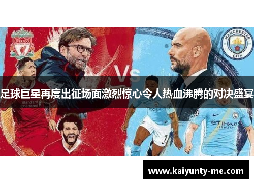 足球巨星再度出征场面激烈惊心令人热血沸腾的对决盛宴