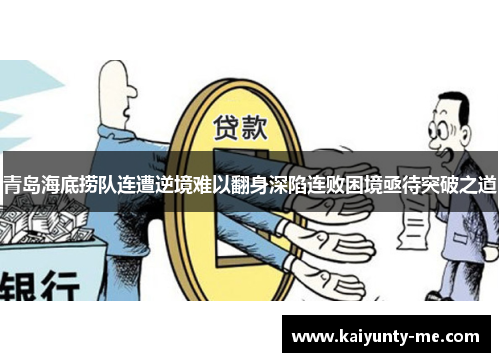 青岛海底捞队连遭逆境难以翻身深陷连败困境亟待突破之道