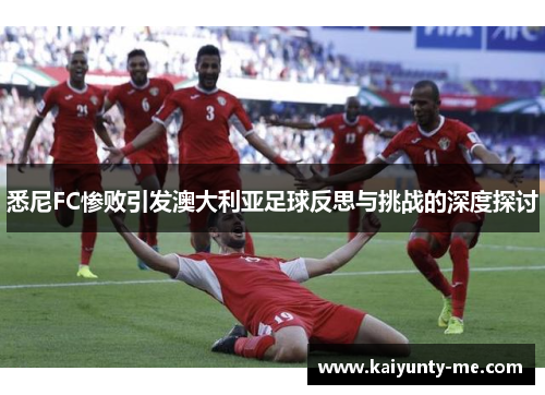 悉尼FC惨败引发澳大利亚足球反思与挑战的深度探讨