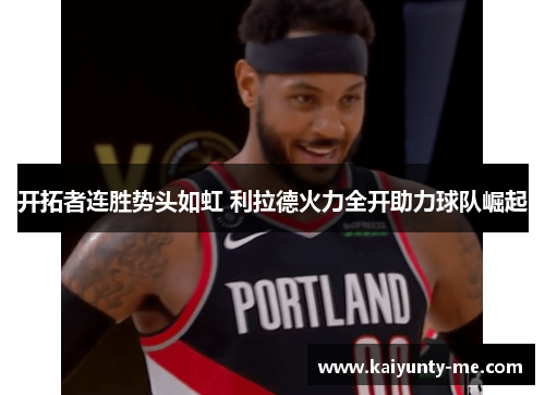 开拓者连胜势头如虹 利拉德火力全开助力球队崛起