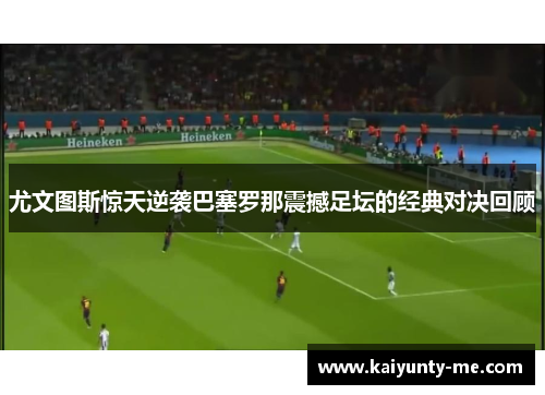 尤文图斯惊天逆袭巴塞罗那震撼足坛的经典对决回顾