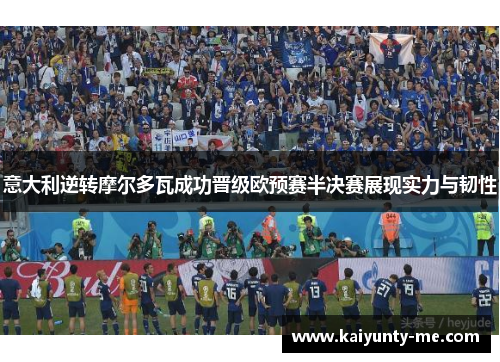 意大利逆转摩尔多瓦成功晋级欧预赛半决赛展现实力与韧性