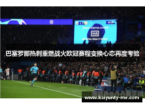 巴塞罗那热刺重燃战火欧冠赛程变换心态再度考验