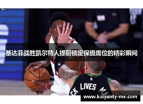 基达菲战胜凯尔特人提前锁定保级席位的精彩瞬间