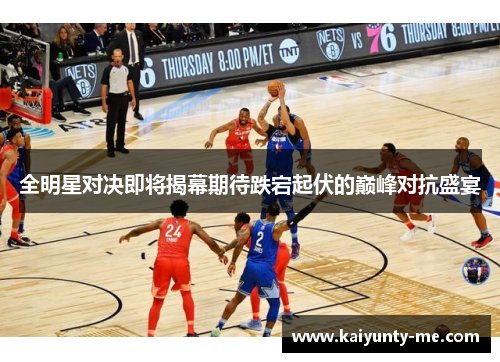全明星对决即将揭幕期待跌宕起伏的巅峰对抗盛宴