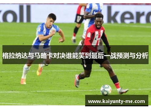 格拉纳达与马略卡对决谁能笑到最后一战预测与分析