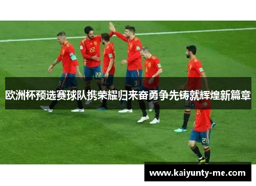 欧洲杯预选赛球队携荣耀归来奋勇争先铸就辉煌新篇章