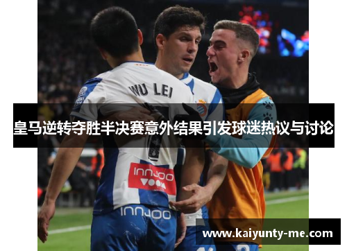 皇马逆转夺胜半决赛意外结果引发球迷热议与讨论