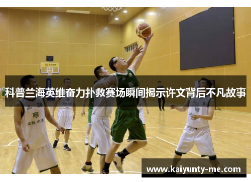 科普兰海英维奋力扑救赛场瞬间揭示许文背后不凡故事