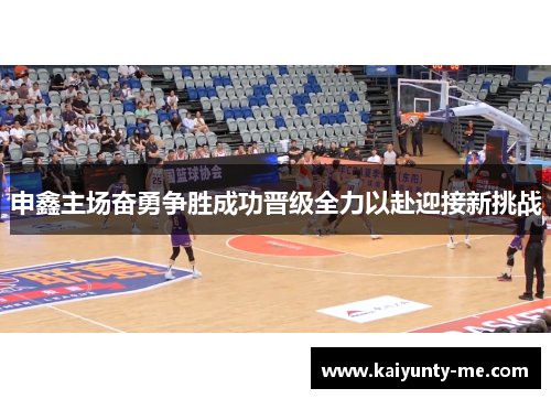 申鑫主场奋勇争胜成功晋级全力以赴迎接新挑战