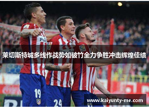 莱切斯特城多线作战势如破竹全力争胜冲击辉煌佳绩