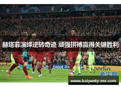 赫塔菲演绎逆转奇迹 顽强拼搏赢得关键胜利