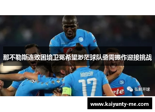 那不勒斯连败困境卫冕希望渺茫球队亟需振作迎接挑战
