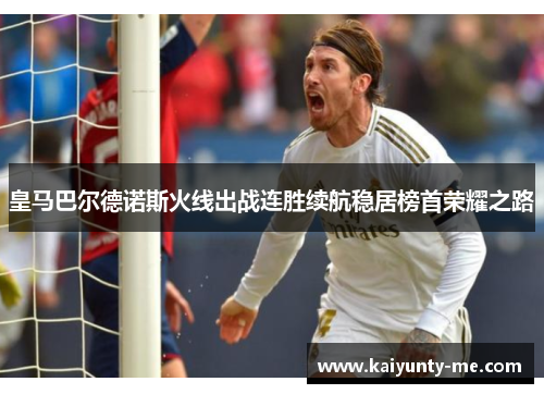 皇马巴尔德诺斯火线出战连胜续航稳居榜首荣耀之路