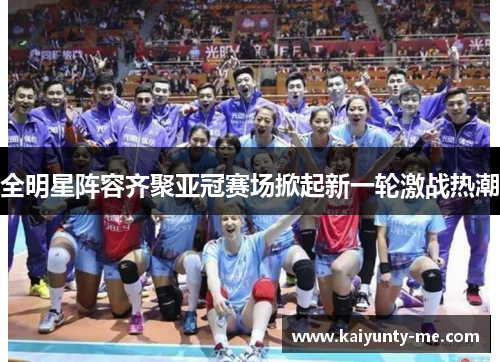 全明星阵容齐聚亚冠赛场掀起新一轮激战热潮