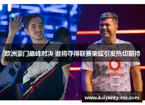 欧洲豪门巅峰对决 谁将夺得联赛荣耀引发热切期待