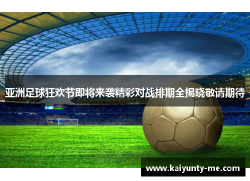 亚洲足球狂欢节即将来袭精彩对战排期全揭晓敬请期待