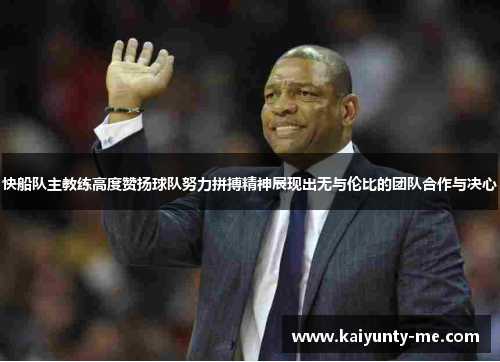 快船队主教练高度赞扬球队努力拼搏精神展现出无与伦比的团队合作与决心