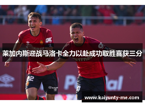 莱加内斯迎战马洛卡全力以赴成功取胜喜获三分