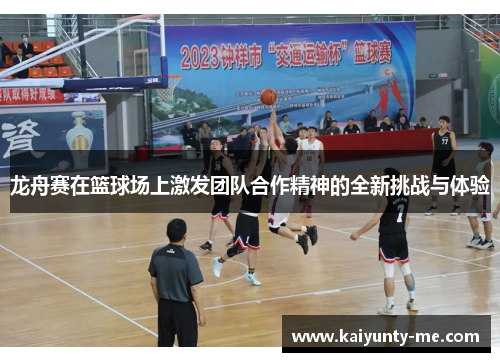 龙舟赛在篮球场上激发团队合作精神的全新挑战与体验