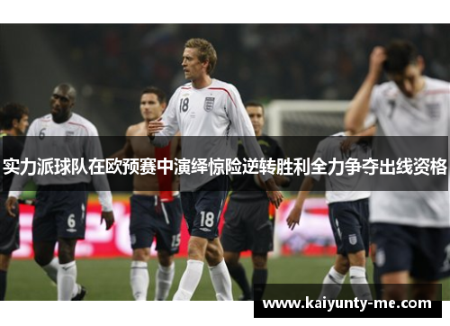 实力派球队在欧预赛中演绎惊险逆转胜利全力争夺出线资格