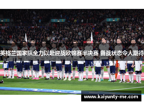 英格兰国家队全力以赴迎战欧锦赛半决赛 备战状态令人期待