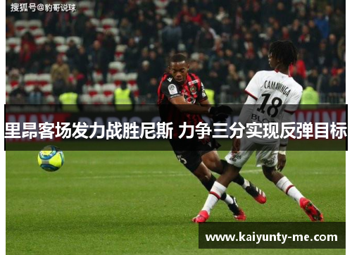 里昂客场发力战胜尼斯 力争三分实现反弹目标
