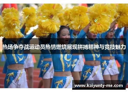 热场争夺战运动员热情燃烧展现拼搏精神与竞技魅力