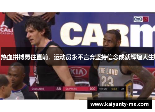 热血拼搏勇往直前，运动员永不言弃坚持信念成就辉煌人生