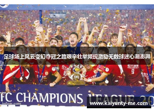 足球场上风云变幻夺冠之路艰辛壮举频现激励无数球迷心潮澎湃