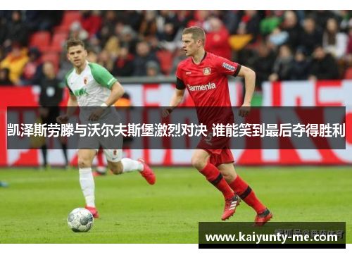 凯泽斯劳滕与沃尔夫斯堡激烈对决 谁能笑到最后夺得胜利