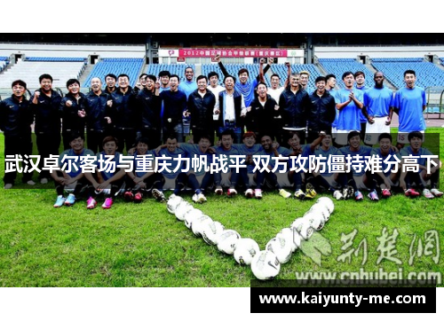 武汉卓尔客场与重庆力帆战平 双方攻防僵持难分高下