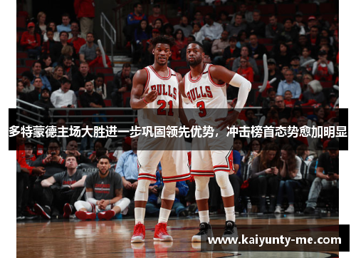 多特蒙德主场大胜进一步巩固领先优势，冲击榜首态势愈加明显
