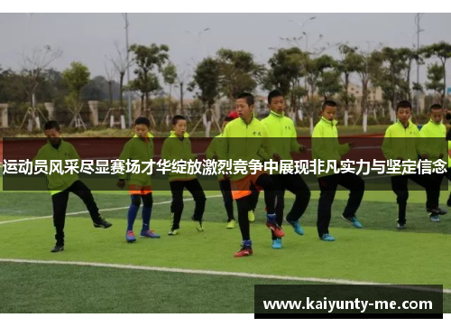 运动员风采尽显赛场才华绽放激烈竞争中展现非凡实力与坚定信念