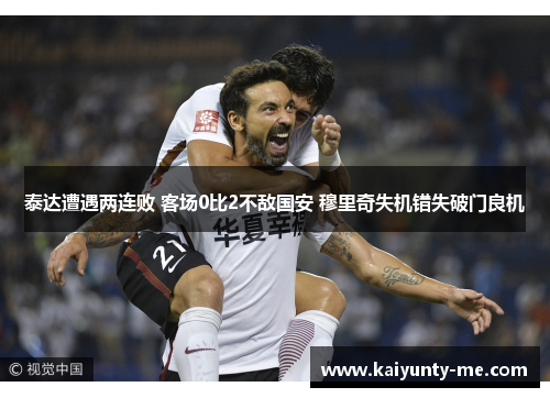 泰达遭遇两连败 客场0比2不敌国安 穆里奇失机错失破门良机